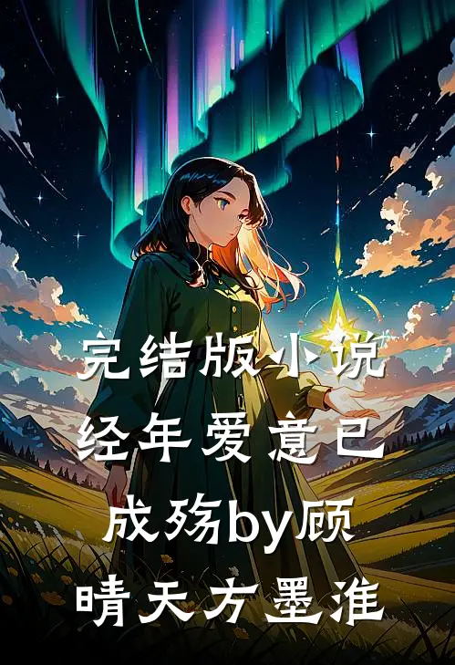 完结版小说经年爱意已成殇by顾晴天方墨淮