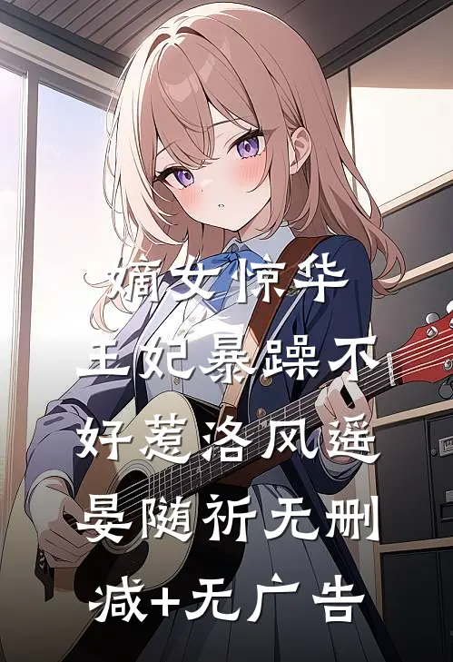 嫡女惊华：王妃暴躁不好惹洛风遥晏随祈无删减+无广告