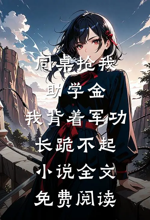 同桌抢我助学金，我背着军功长跪不起小说全文免费阅读