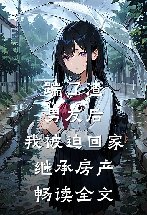 踹了渣男友后，我被迫回家继承房产畅读全文