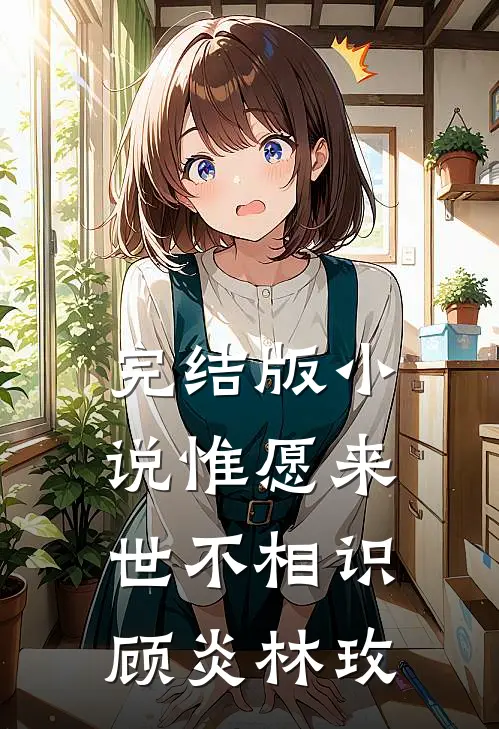 完结版小说惟愿来世不相识顾炎林玫