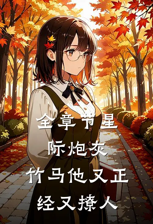 全章节星际炮灰：竹马他又正经又撩人