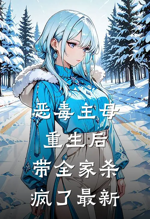 恶毒主母重生后，带全家杀疯了最新