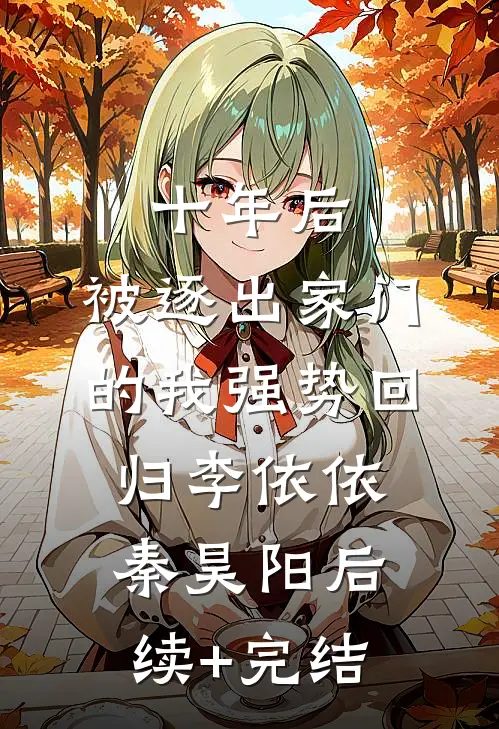 十年后，被逐出家门的我强势回归李依依秦昊阳后续+完结