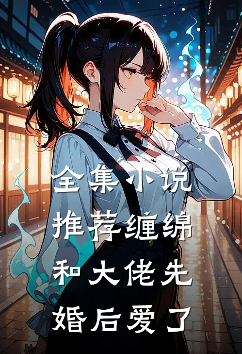 全集小说推荐缠绵：和大佬先婚后爱了