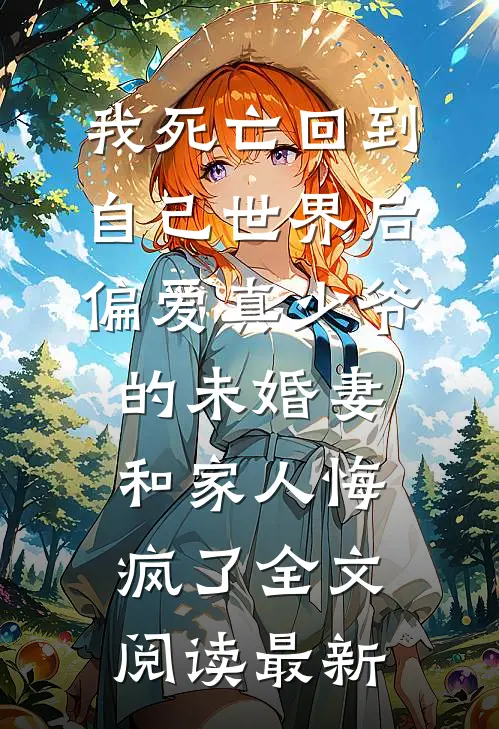 我死亡回到自己世界后，偏爱真少爷的未婚妻和家人悔疯了全文阅读最新