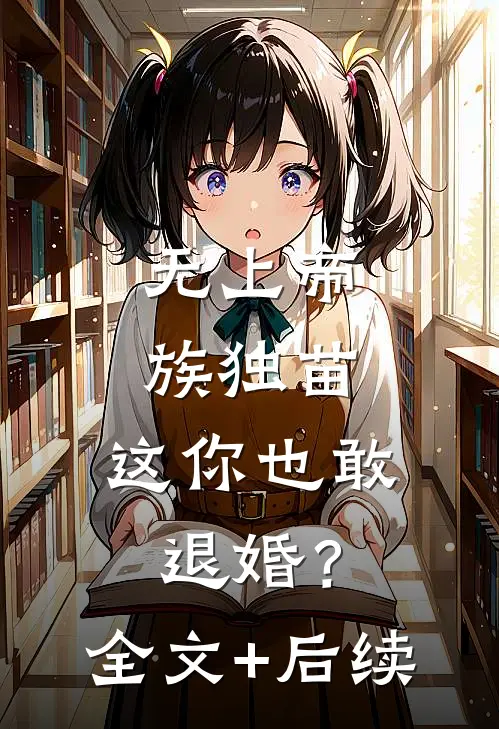无上帝族独苗，这你也敢退婚？全文+后续