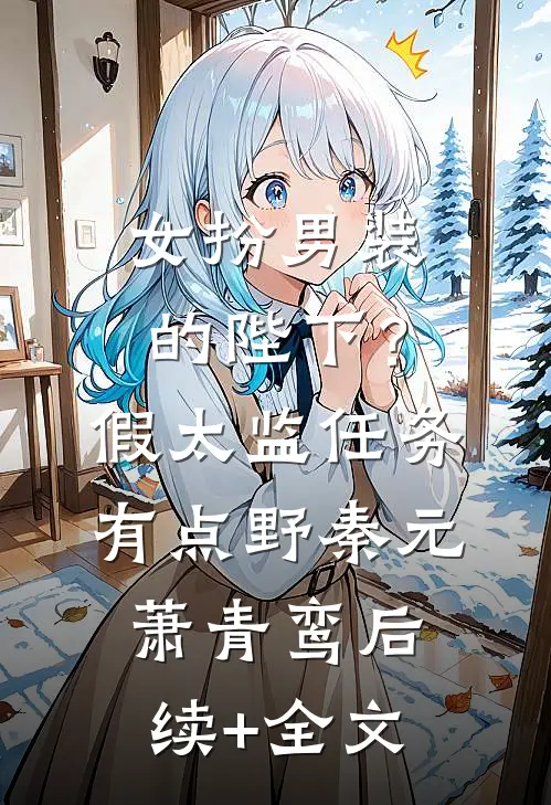 女扮男装的陛下？假太监任务有点野秦元萧青鸾后续+全文