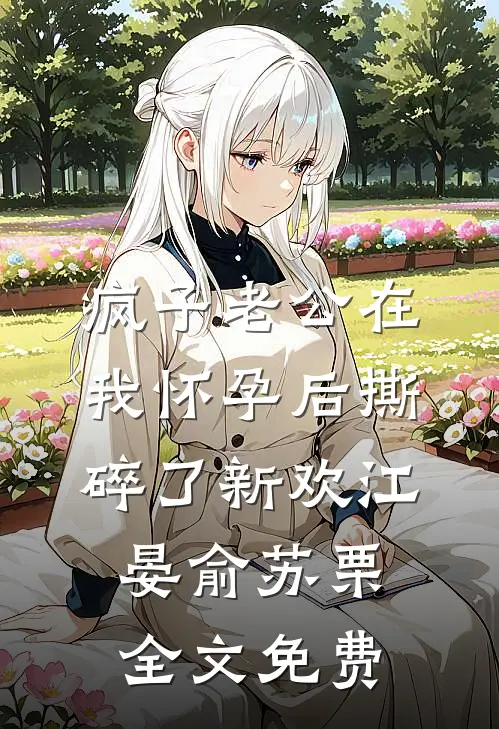 疯子老公在我怀孕后撕碎了新欢江晏俞苏栗全文免费