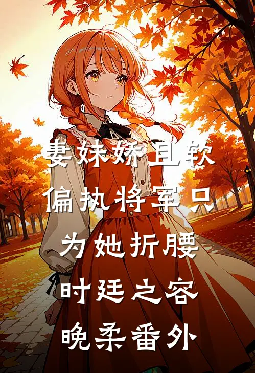 妻妹娇且软，偏执将军只为她折腰时廷之容晚柔番外