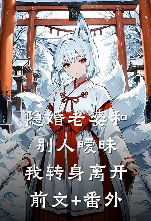 隐婚老婆和别人暧昧，我转身离开前文+番外