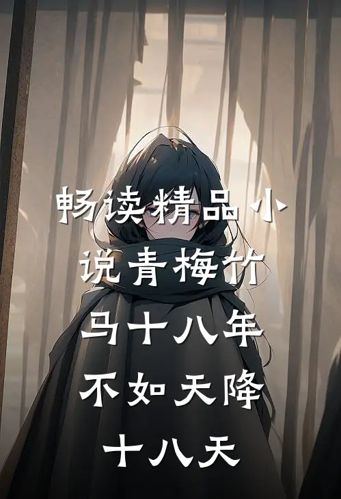 畅读精品小说青梅竹马十八年，不如天降十八天
