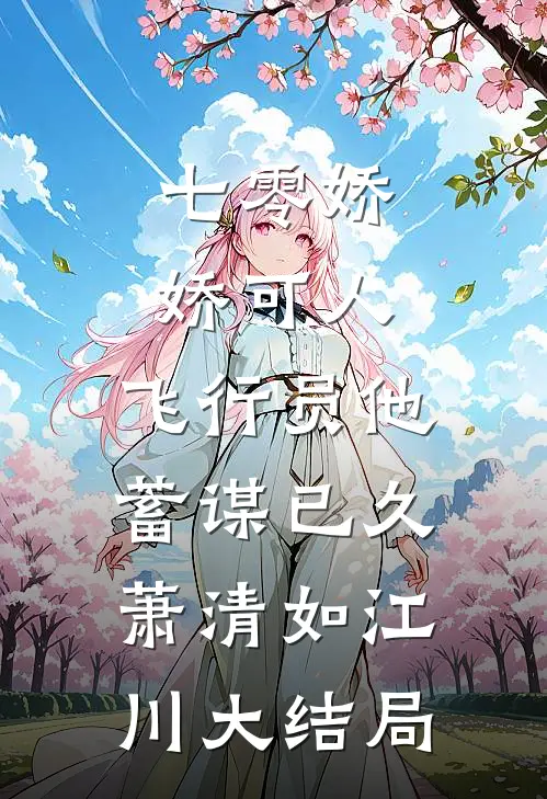 七零娇娇可人，飞行员他蓄谋已久萧清如江川大结局