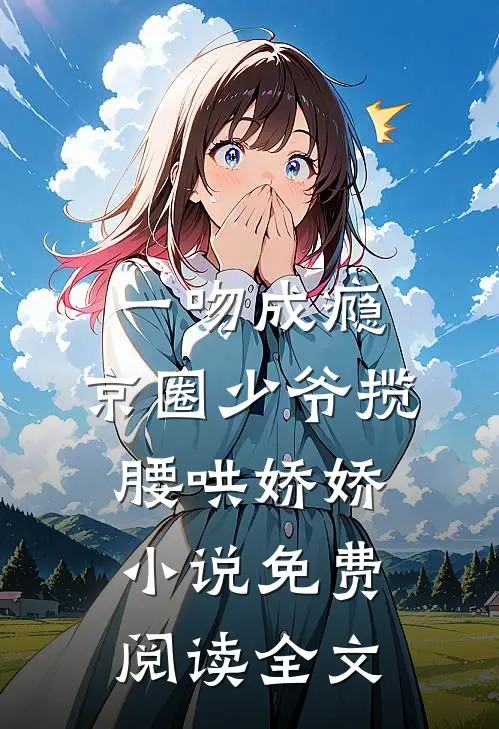 一吻成瘾，京圈少爷揽腰哄娇娇小说免费阅读全文