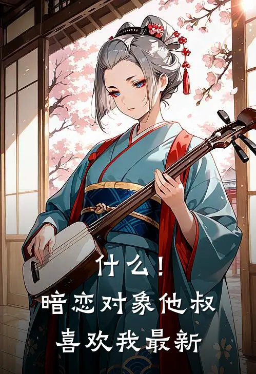 什么！暗恋对象他叔喜欢我最新