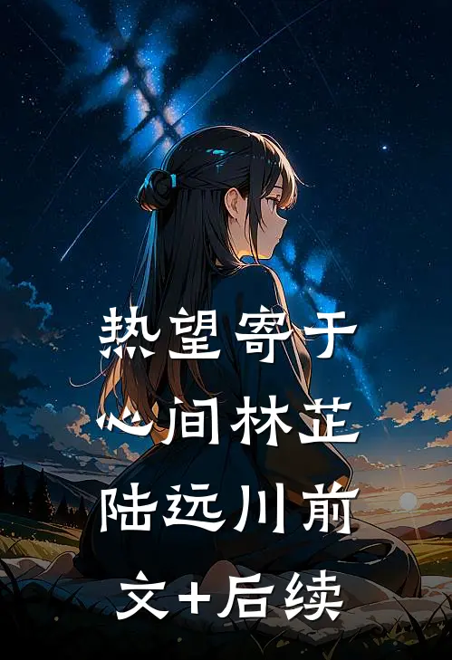 热望寄于心间林芷陆远川前文+后续