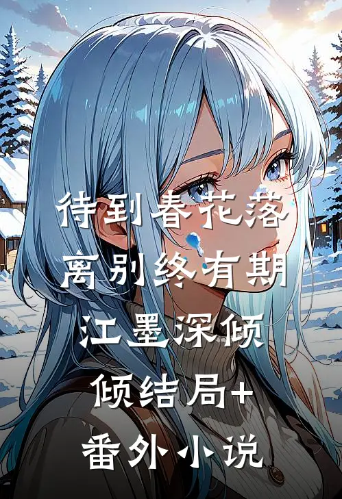 待到春花落，离别终有期江墨深倾倾结局+番外小说