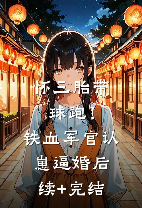 怀三胎带球跑！铁血军官认崽逼婚后续+完结