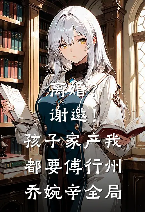 离婚？谢邀！孩子家产我都要傅行州乔婉辛全局
