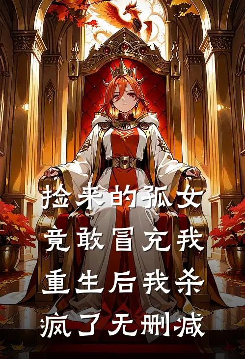 捡来的孤女竟敢冒充我,重生后我杀疯了无删减在线观看