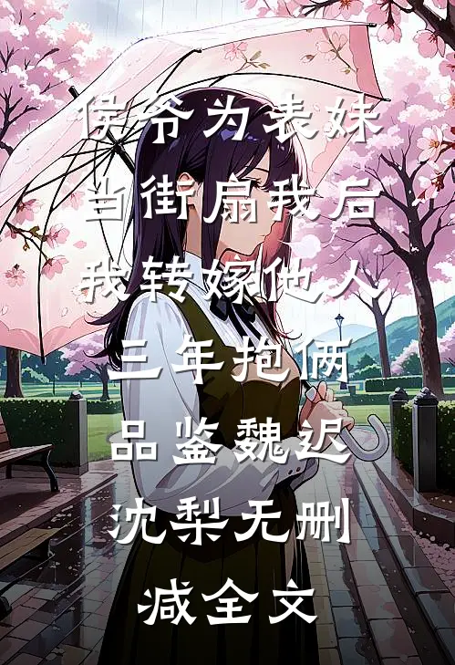 侯爷为表妹当街扇我后，我转嫁他人三年抱俩: 品鉴魏迟沈梨无删减全文