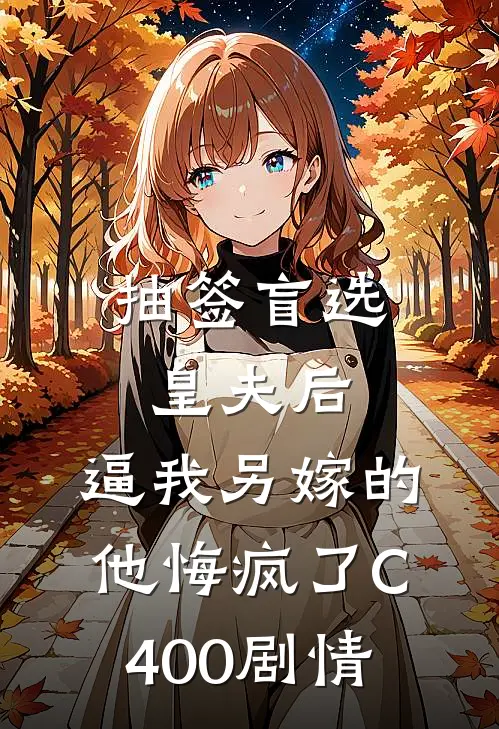抽签盲选皇夫后，逼我另嫁的他悔疯了C400剧情