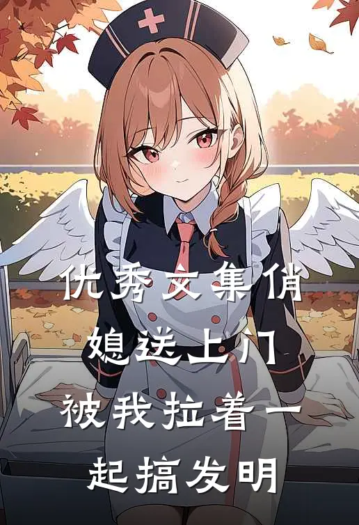 优秀文集俏媳送上门，被我拉着一起搞发明