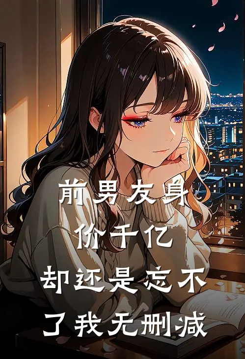 前男友身价千亿，却还是忘不了我无删减