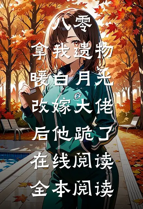 八零：拿我遗物暖白月光，改嫁大佬后他跪了在线阅读全本阅读