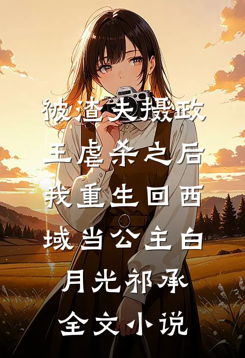 被渣夫摄政王虐杀之后，我重生回西域当公主白月光祁承全文小说