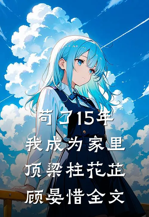 苟了15年，我成为家里顶梁柱花芷顾晏惜全文
