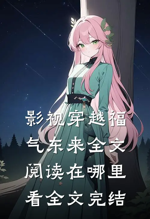 影视穿越福气东来全文阅读在哪里看全文完结
