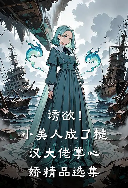 诱欲！小美人成了糙汉大佬掌心娇精品选集