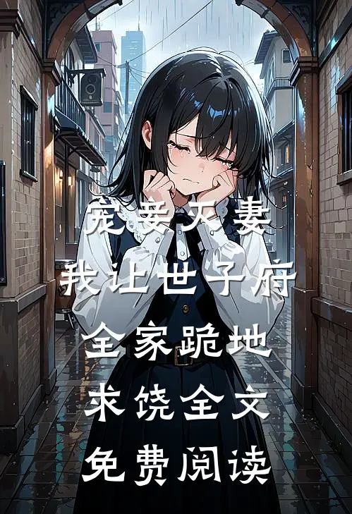 宠妾灭妻，我让世子府全家跪地求饶全文免费阅读