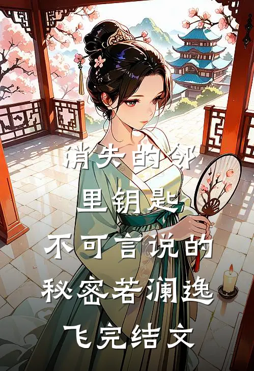 消失的邻里钥匙，不可言说的秘密若澜逸飞完结文