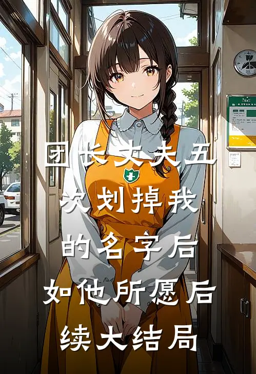 团长丈夫五次划掉我的名字后，如他所愿后续大结局