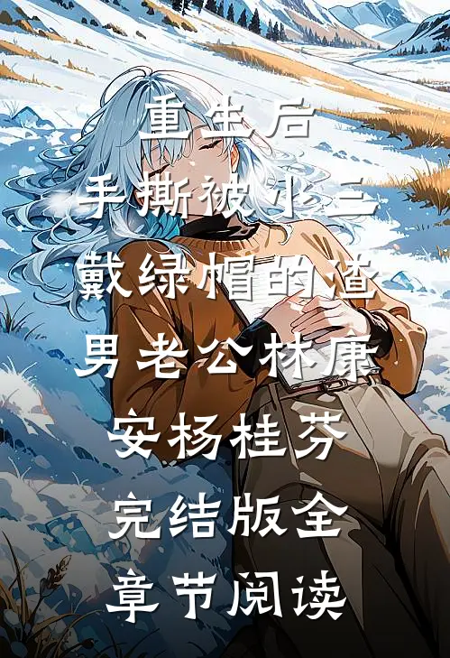 《重生后，手撕被小三戴绿帽的渣男老公》林康安杨桂芬完结版全章节阅读