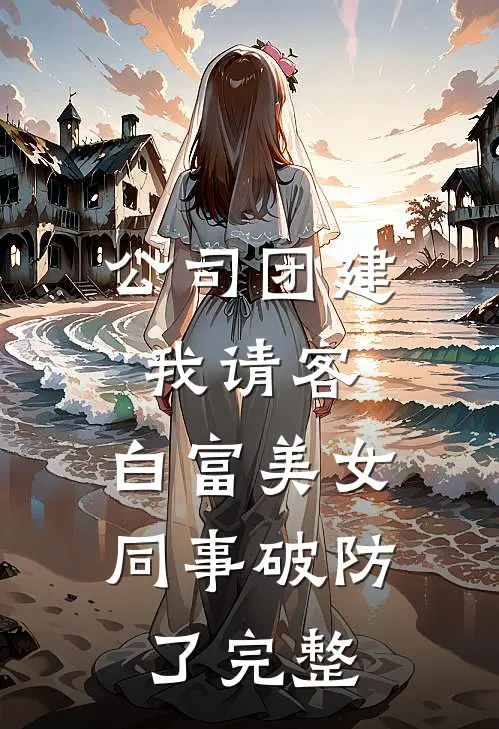 公司团建我请客，白富美女同事破防了完整