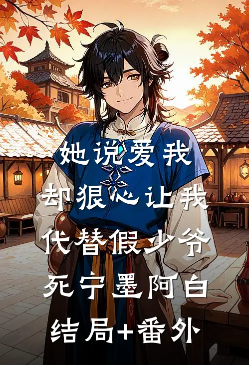 她说爱我，却狠心让我代替假少爷死宁墨阿白结局+番外