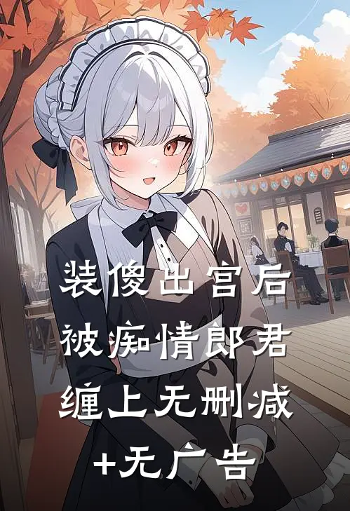 装傻出宫后，被痴情郎君缠上无删减+无广告