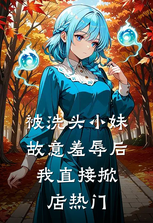 被洗头小妹故意羞辱后，我直接掀店热门