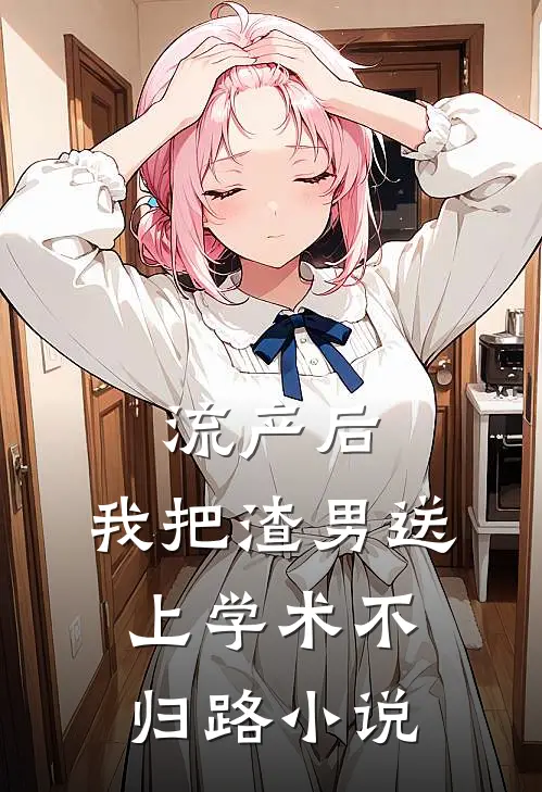 流产后，我把渣男送上学术不归路小说