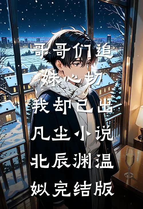 哥哥们追妹心切，我却已出凡尘小说北辰渊温姒完结版