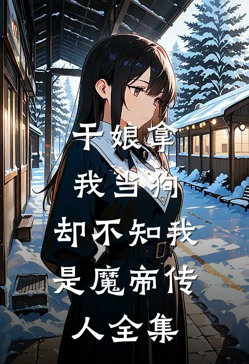 干娘拿我当狗，却不知我是魔帝传人全集