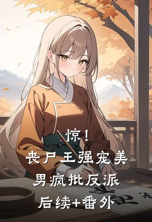 惊！丧尸王强宠美男疯批反派后续+番外