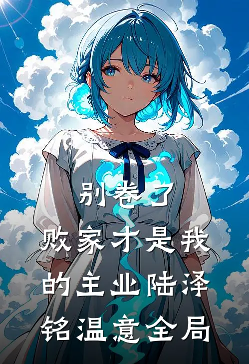 别卷了，败家才是我的主业陆泽铭温意全局