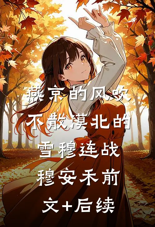 燕京的风吹不散漠北的雪穆连战穆安禾前文+后续