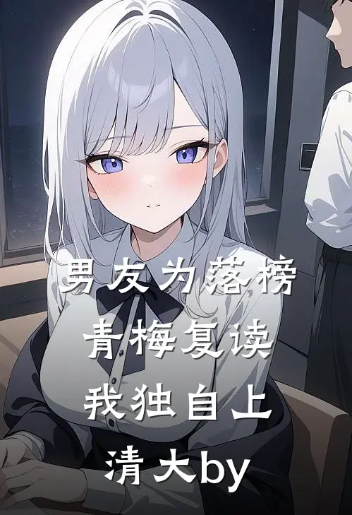 男友为落榜青梅复读，我独自上清大by