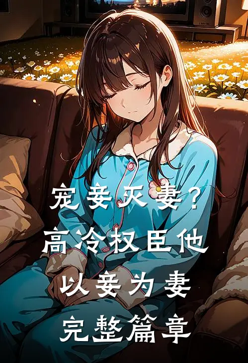 宠妾灭妻？高冷权臣他以妾为妻完整篇章