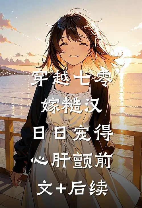 穿越七零嫁糙汉，日日宠得心肝颤前文+后续